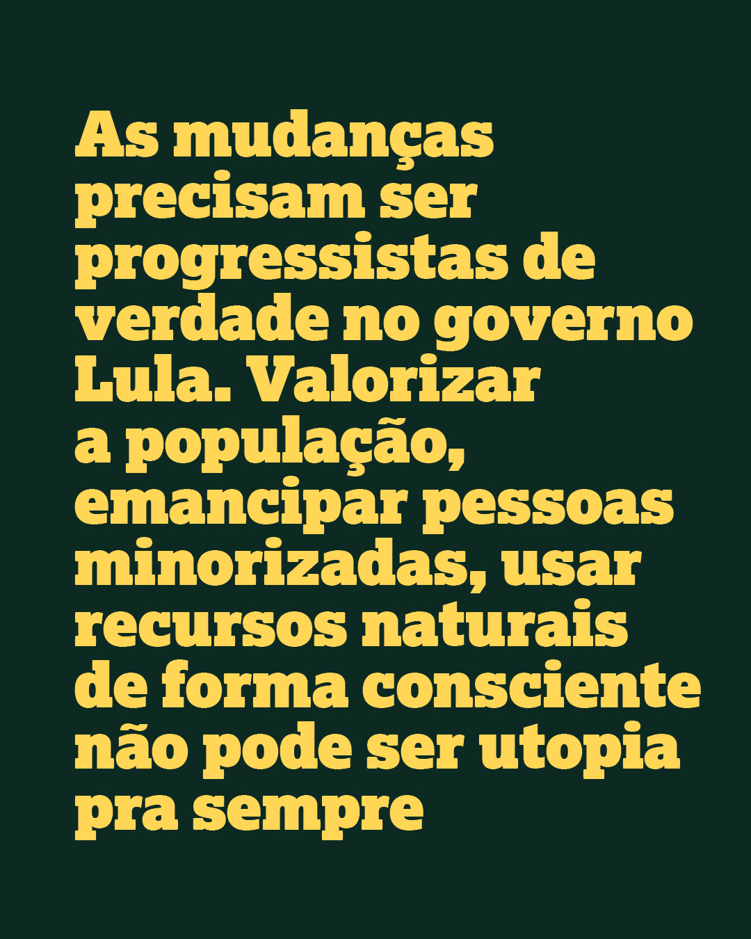 As mudan&ccedil;as precisam ser progressistas de verdade no governo Lula. Valorizar a popula&ccedil;&atilde;o, emancipar pessoas minorizadas, usar recursos naturais de forma consciente n&atilde;o pode ser utopia pra sempre